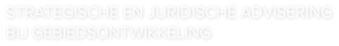 STRATEGISCHE EN JURIDISCHE ADVISERING BIJ GEBIEDSONTWIKKELING