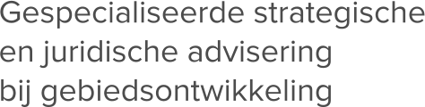 Gespecialiseerde strategische en juridische advisering bij gebiedsontwikkeling